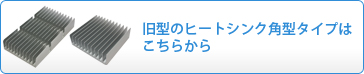 旧型のヒートシンク角型をお求めの方はこちらから