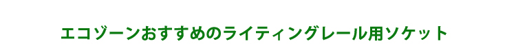 エコゾーンおすすめのライティングレールソケット